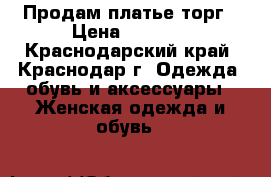 Продам платье торг › Цена ­ 1 500 - Краснодарский край, Краснодар г. Одежда, обувь и аксессуары » Женская одежда и обувь   